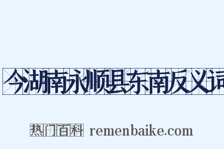 今湖南永顺县东南反义词是什么意思的图片